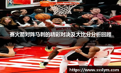 赛火箭对阵马刺的精彩对决及大比分分析回顾