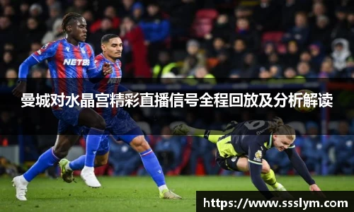 曼城对水晶宫精彩直播信号全程回放及分析解读