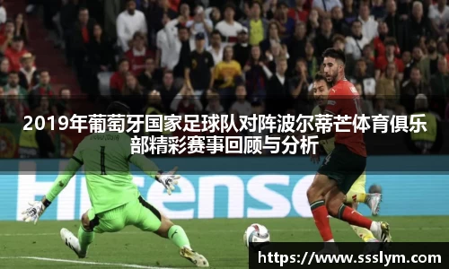 2019年葡萄牙国家足球队对阵波尔蒂芒体育俱乐部精彩赛事回顾与分析